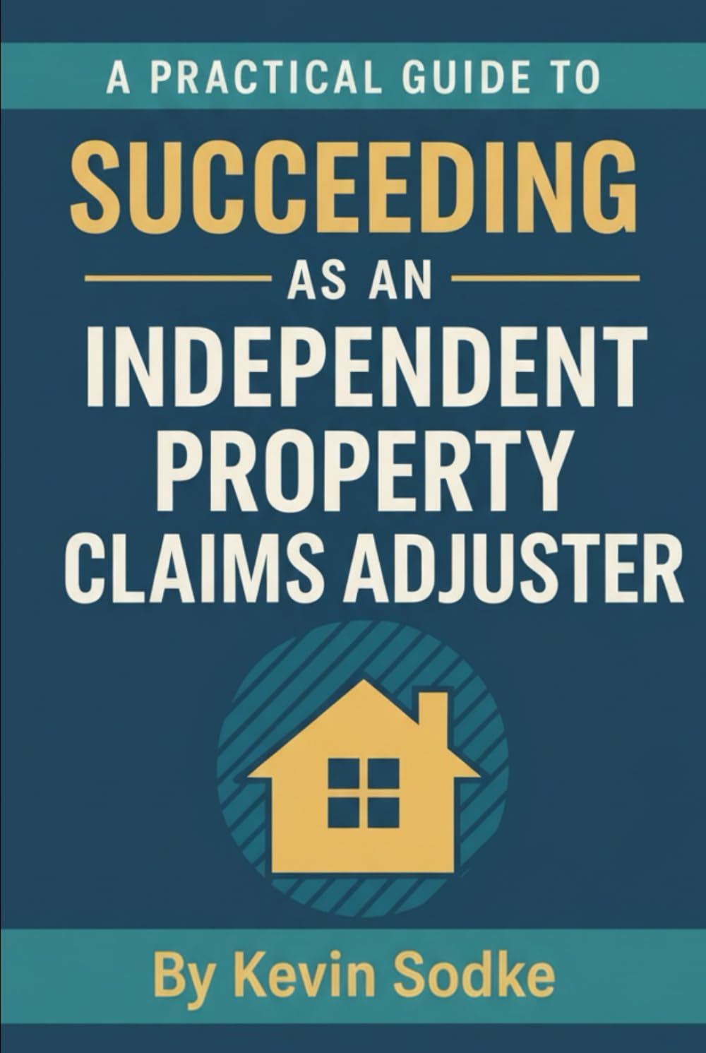 A Practical Guide to Succeeding as an Independent Property Claims Adjuster (Independent Adjuster Field Guide Series)