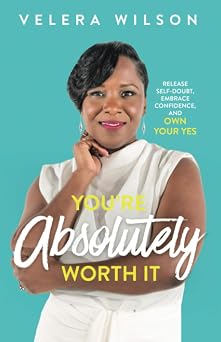 Youre Absolutely Worth It Release Self-Doubt, Embrace Confidence, and Own Your Yes