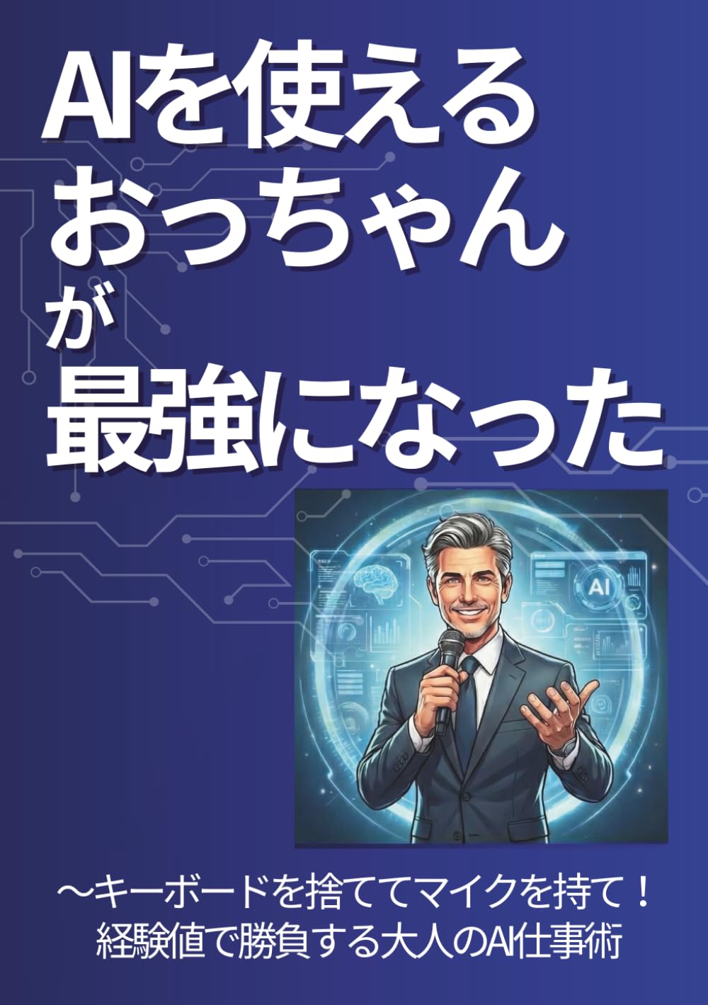 AIを使えるおっちゃんが最強になった: キーボードを捨ててマイクを持て！経験値で勝負する大人のAI仕事術
