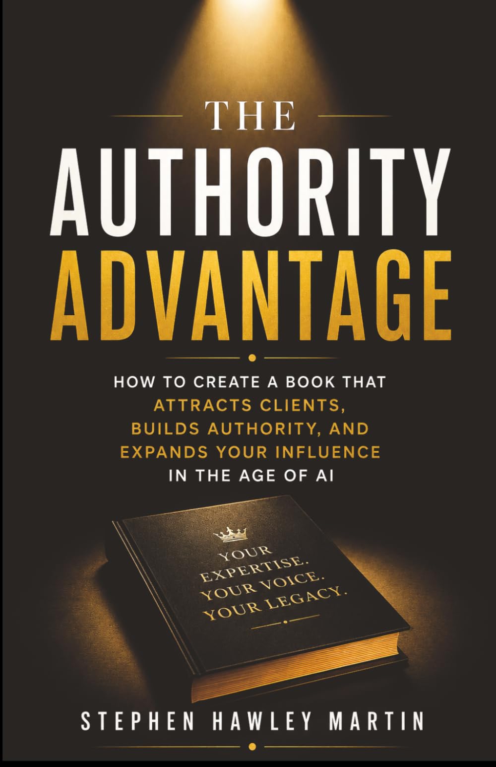 The Authority Advantage: How to Create a Book That Attracts Clients, Builds Authority, and Expands Your Influence in the Age of AI