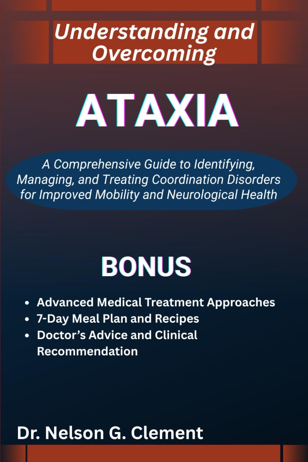 UNDERSTANDING AND OVERCOMING ATAXIA: A Comprehensive Guide to Identifying, Managing, and Treating Coordination Disorders for Improved Mobility and Neurological Health