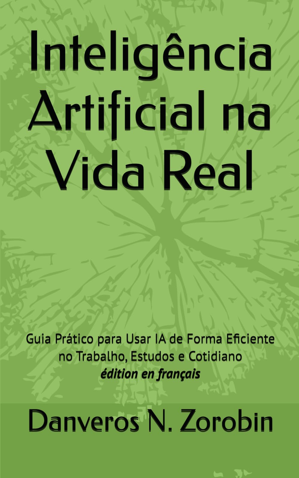 Inteligência Artificial na Vida Real: Guia Prático para Usar IA de Forma Eficiente no Trabalho, Estudos e Cotidiano