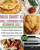 Ninja Smart XL Grill Cookbook for Beginners 2021: Mouth-watering and Quick-to-make Recipes for Indoor Grilling & Air Frying to Bake, Roast, Broil, Slow cook & Dehydrate Healthy Low Carb Diet