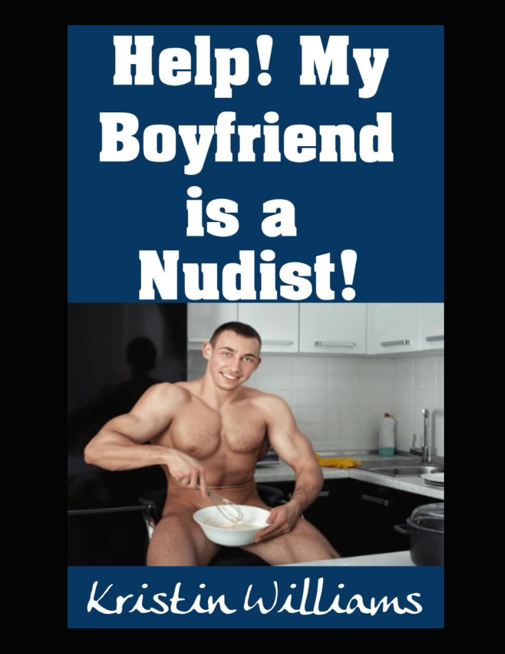 Help! My Boyfriend is a Nudist!: What To Do and How To Act If You Find Out That Your Beloved Boyfriend is a Naturist! (Naked Living)