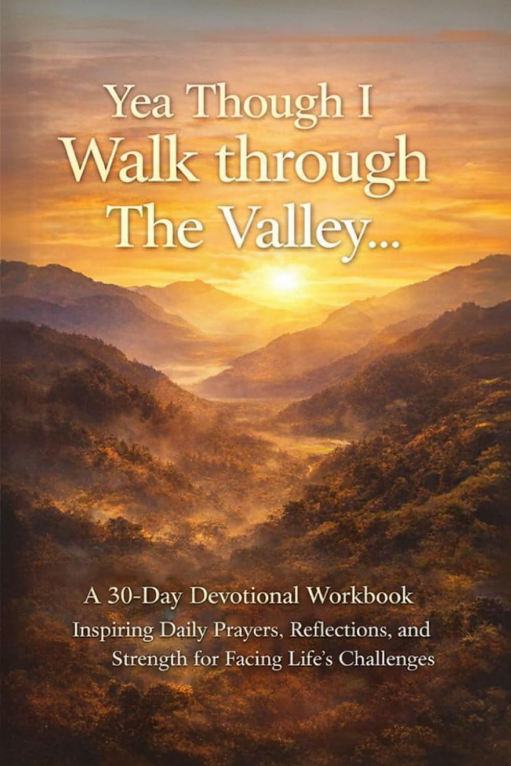 Yea Though I Walk Through the Valley: A 30-Day Devotional Workbook A Journey of Hope and Joy in the Valley of a Cancer Diagnosis
