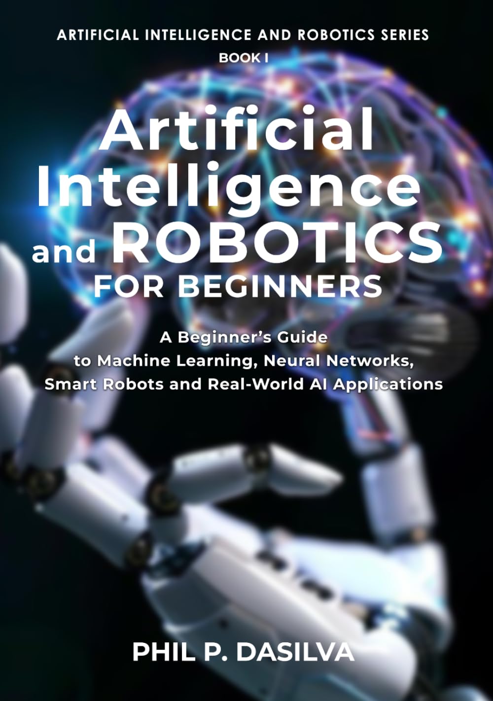 Artificial Intelligence and Robotics for Beginners: Beginner’s Guide to Machine Learning, Neural Networks, and Intelligent Robots