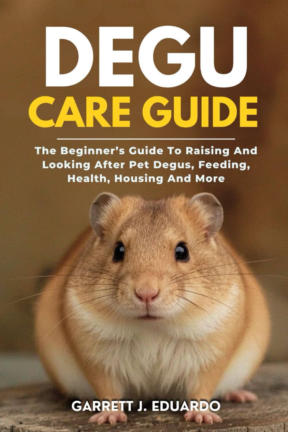 Degu Care Guide: The Beginner’s Guide To Raising And Looking After Pet Degus, Feeding, Health, Housing And More