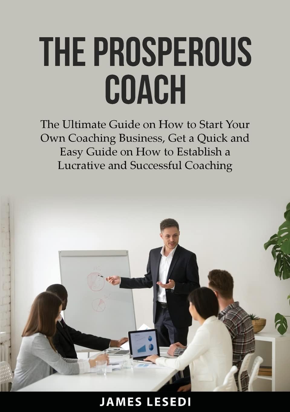 Zen Mastery Srl The Prosperous Coach: The Ultimate Guide on How to Start Your Own Coaching Business, Get a Quick and Easy Guide on How to Establish a Lucrative and Successful Coaching Business