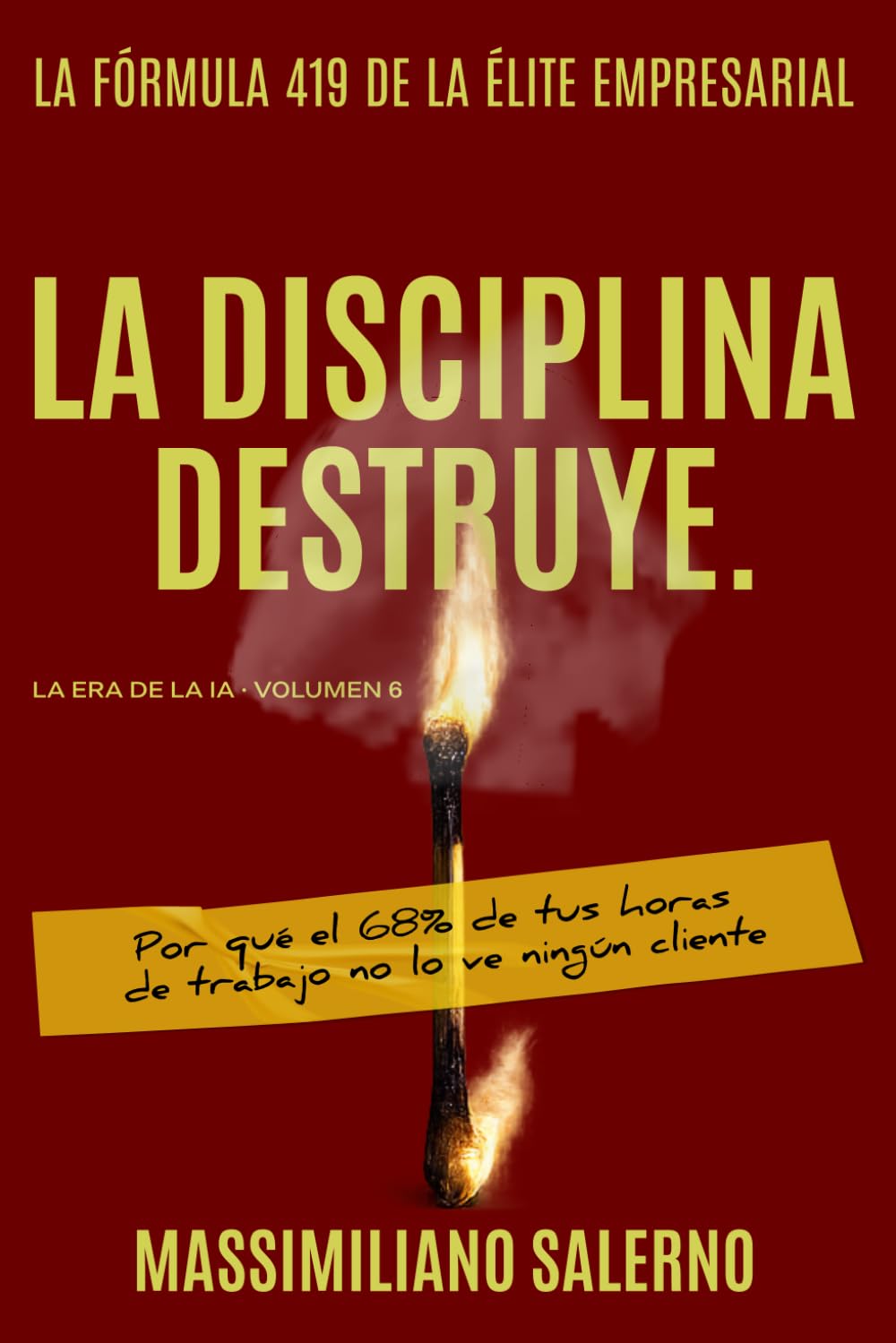 LA DISCIPLINA DESTRUYE: Por qué el 68% de tus horas de trabajo no lo ve ningún cliente: 6 (La Era de la IA)