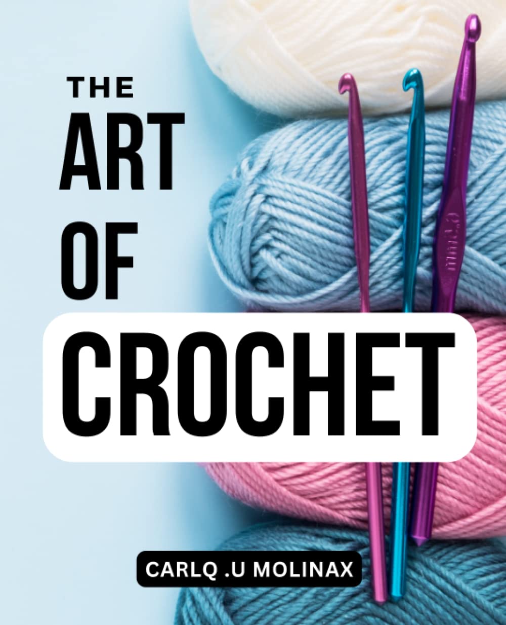 The Art of Crochet: Mastering the Craft with Step-by-Step Tutorials and Creative Projects | A Comprehensive Guide for Beginners to Learn Crochet Techniques and Create Beautiful Projects