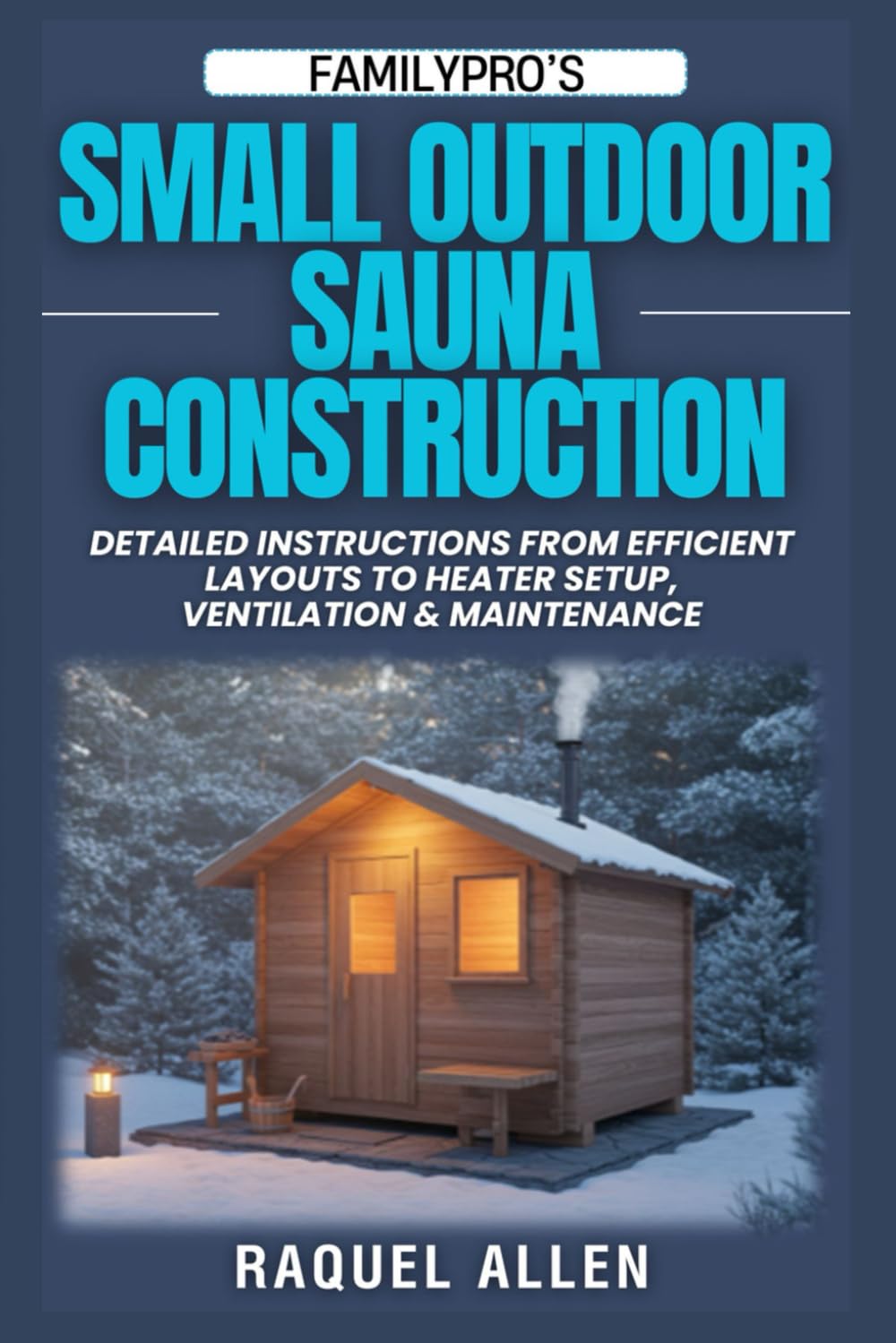 FamilyPro’s Small Outdoor Sauna Construction: Detailed Instructions from Efficient Layouts to Heater Setup, Ventilation & Maintenance