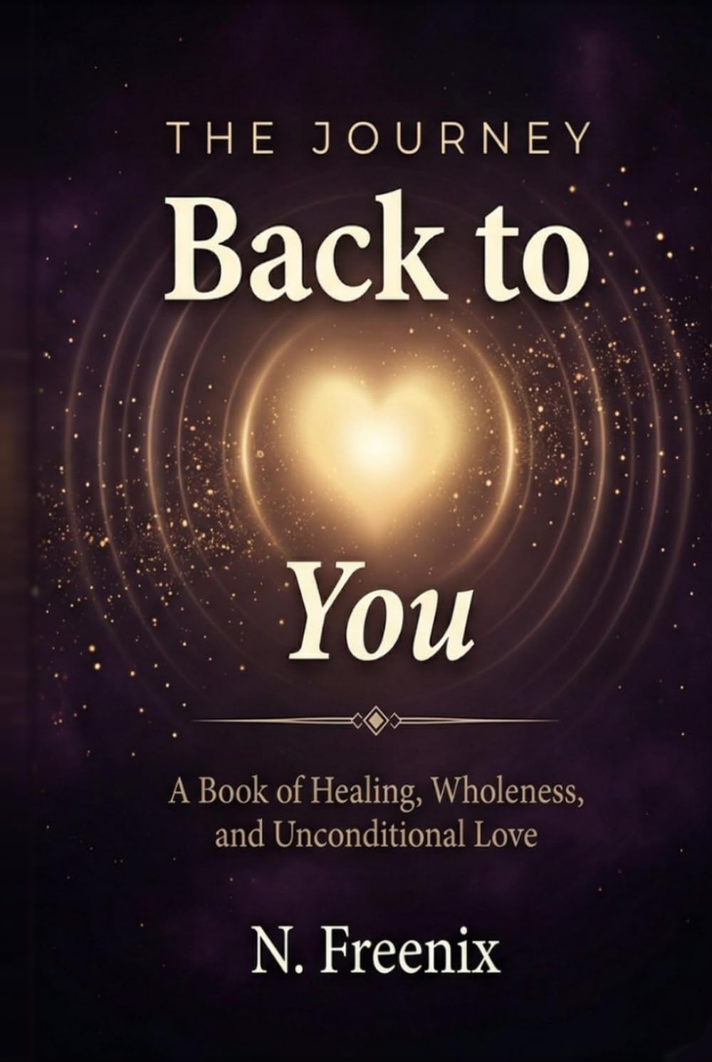 The Journey Back to You: A Book of Healing, Wholeness, and Unconditional Love