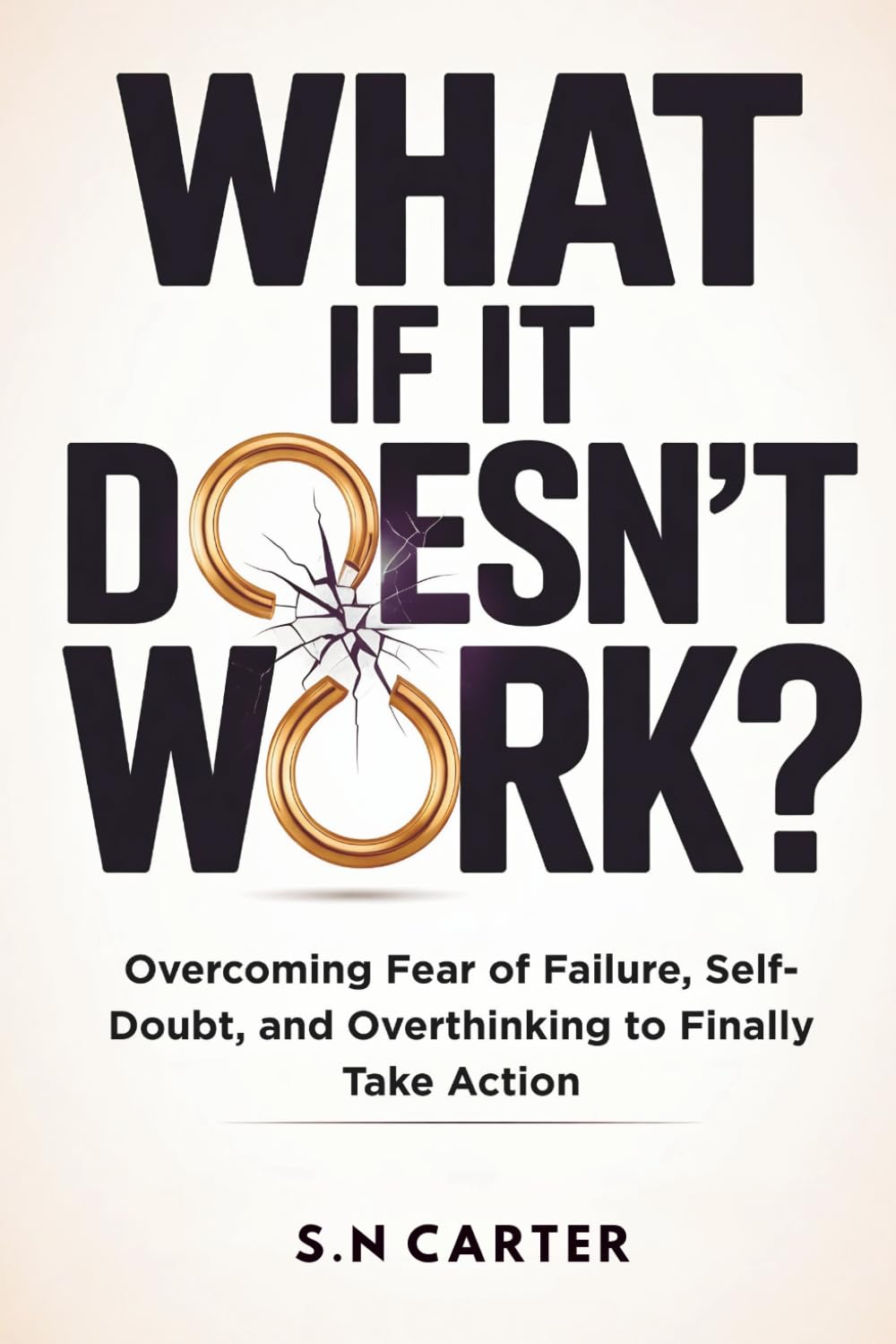 WHAT IF IT DOESN'T WORK?: Overcoming Fear of Failure, Self-Doubt, and Overthinking to Finally Take Action