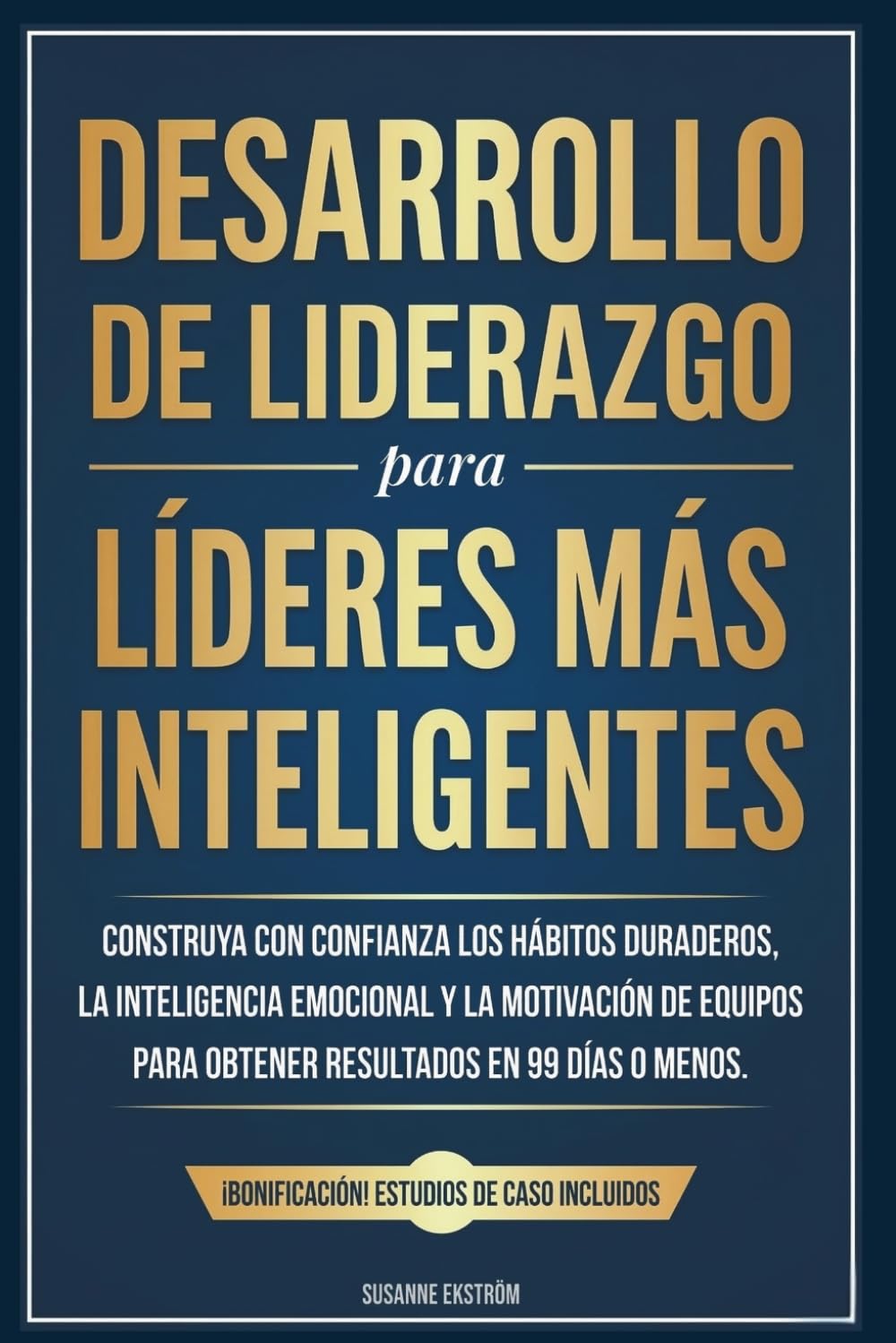 Desarrollo de Liderazgo para Líderes más Inteligentes: Construya con confianza los hábitos duraderos, la inteligencia emocional y la motivación de equipos para obtener resultados en 99 días o menos.