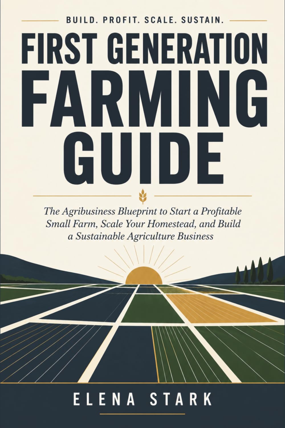 First Generation Farming Guide: The Agribusiness Blueprint to Start a Profitable Small Farm, Scale Your Homestead, and Build a Sustainable Agriculture Business