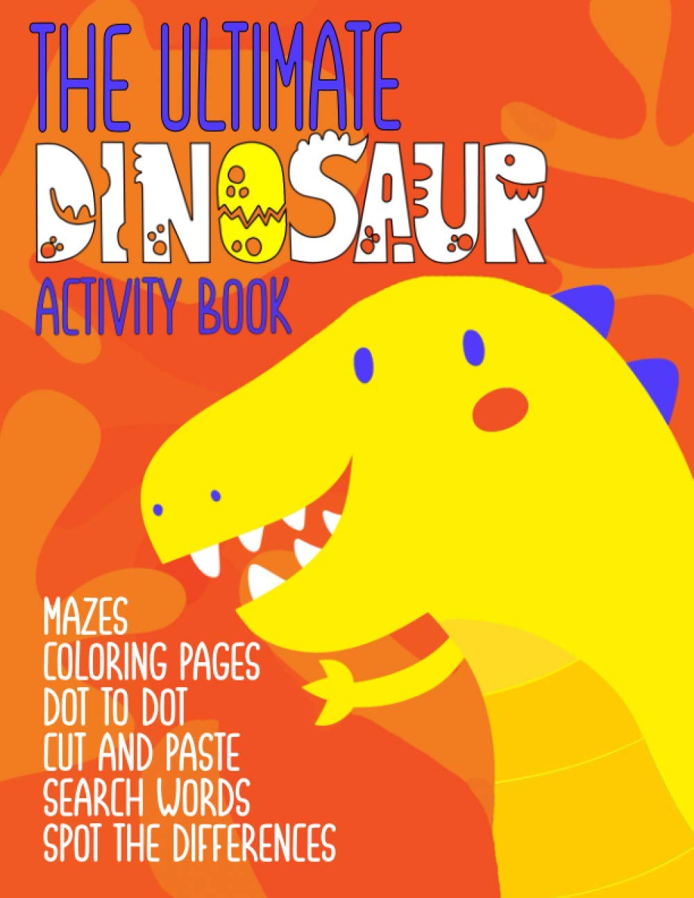 The Ultimate Dinosaur Activity Book: Mazes, Coloring pages, Cut and Past Dot-to-Dots, Word Searches, Spot the Difference for Kids (Dinosaur Activity Book For Toddlers, Preschoolers & Kindergarteners)