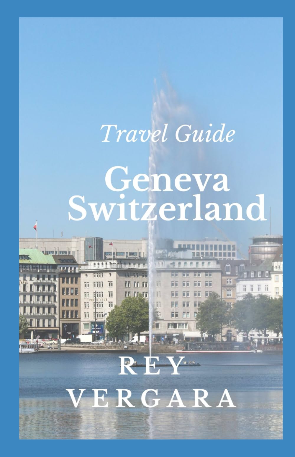 Travel Guide: Geneva, Switzerland: A Practical And Useful Handbook For First-time and Frequent Travellers