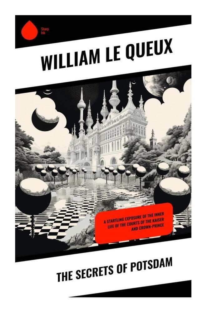 The Secrets of Potsdam: Kaiser Wilhelm's Court, German Intrigue, and World War I Espionage in an Edwardian Spy-Thriller Exposé