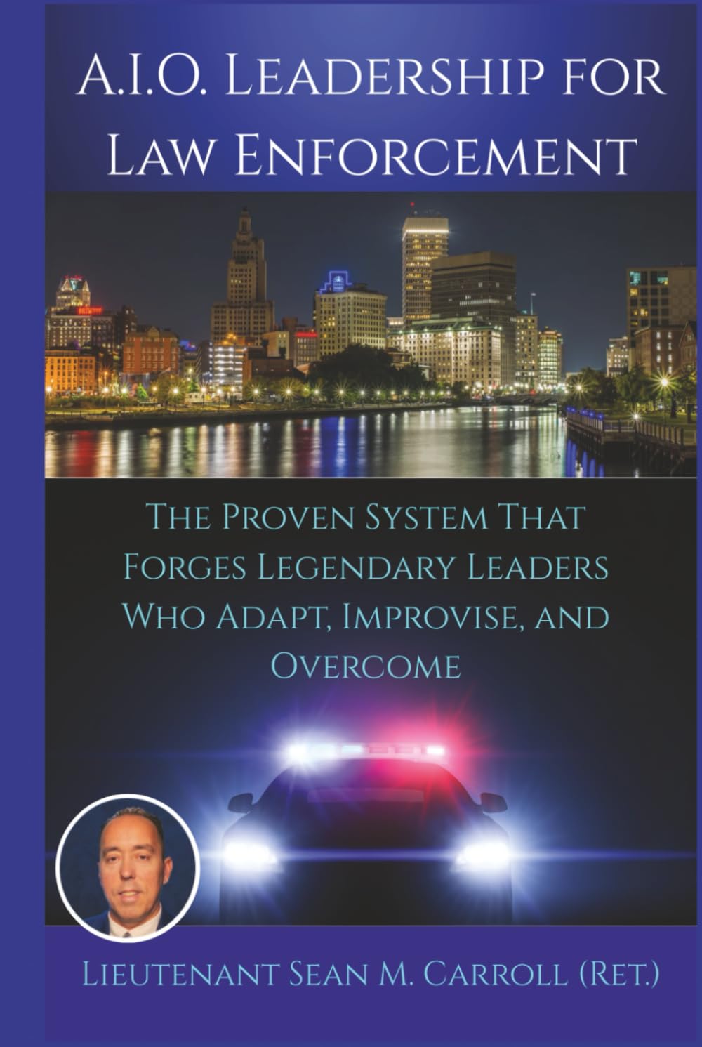 A.I.O. Leadership for Law Enforcement: The Proven System That Forges Legendary Leaders Who Adapt, Improvise, and Overcome