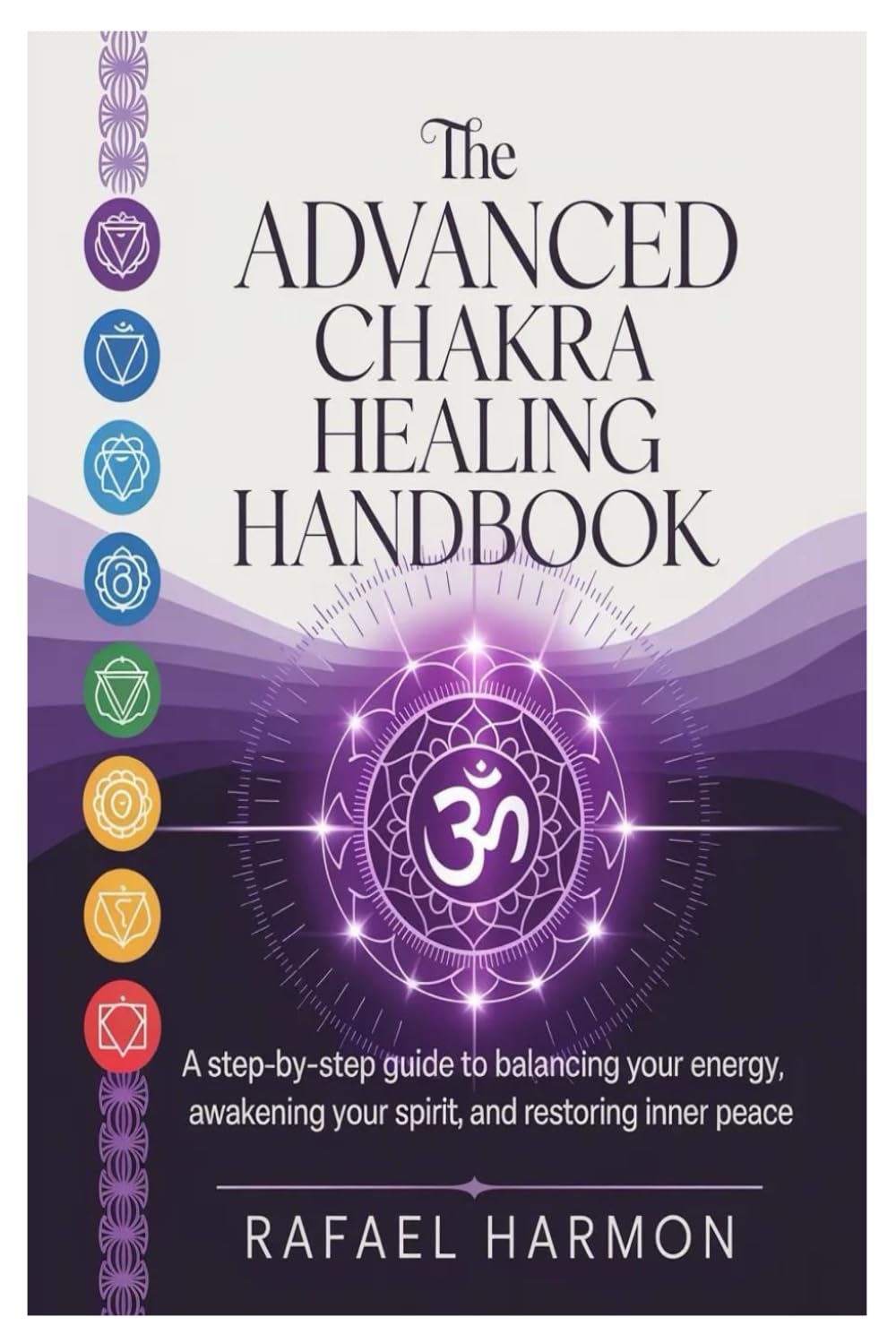 The Advanced Chakra Healing Handbook: A Step-by-Step Guide to Balancing Your Energy, Awakening Your Spirit, and Restoring Inner Peace