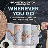 Wherever You Go: A Guide to Mindful, Sustainable, and Life-Changing Travel