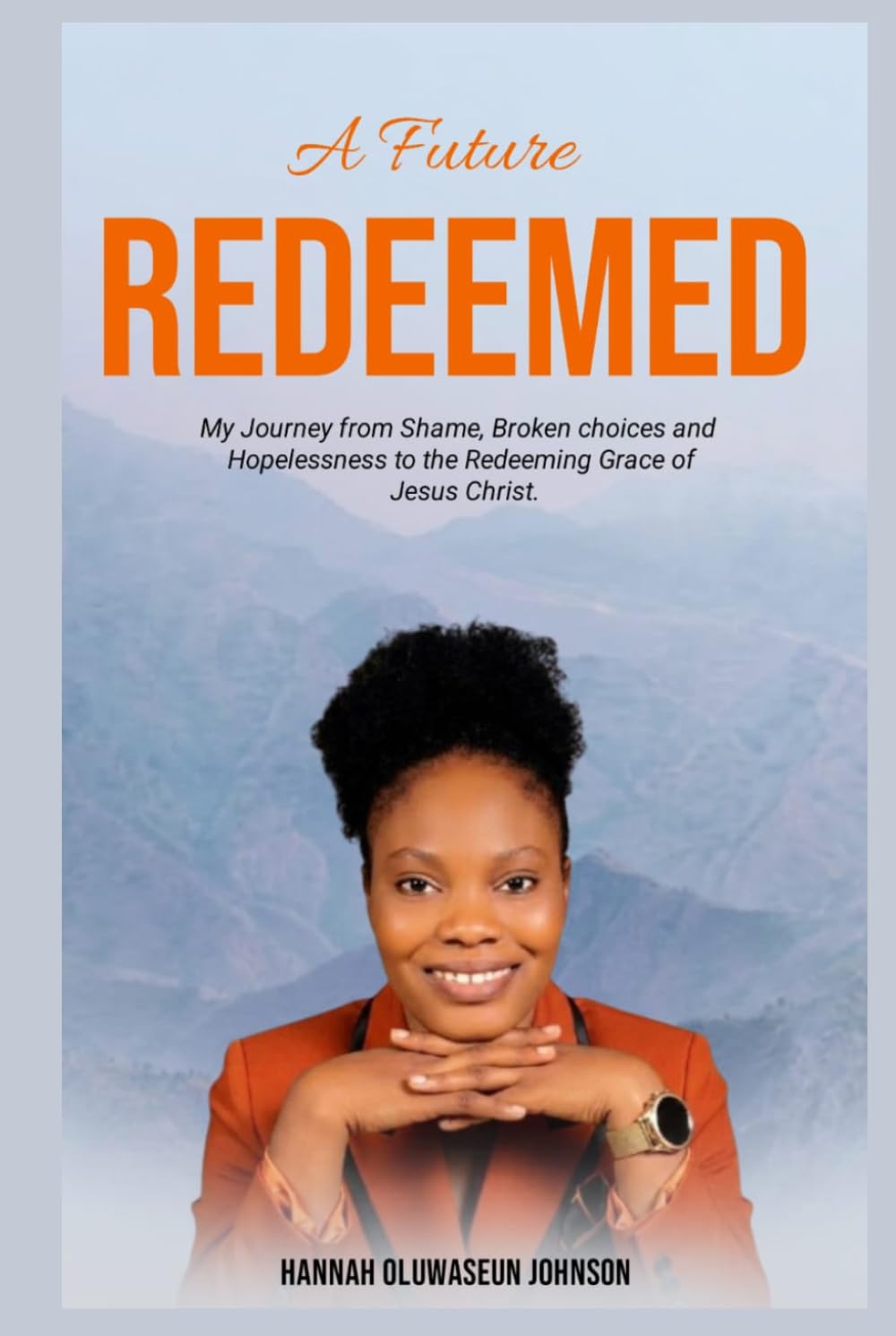 A FUTURE REDEEMED: My Journey from shame, Broken choices, and Hopelessness to the Redeeming Grace of Jesus Christ
