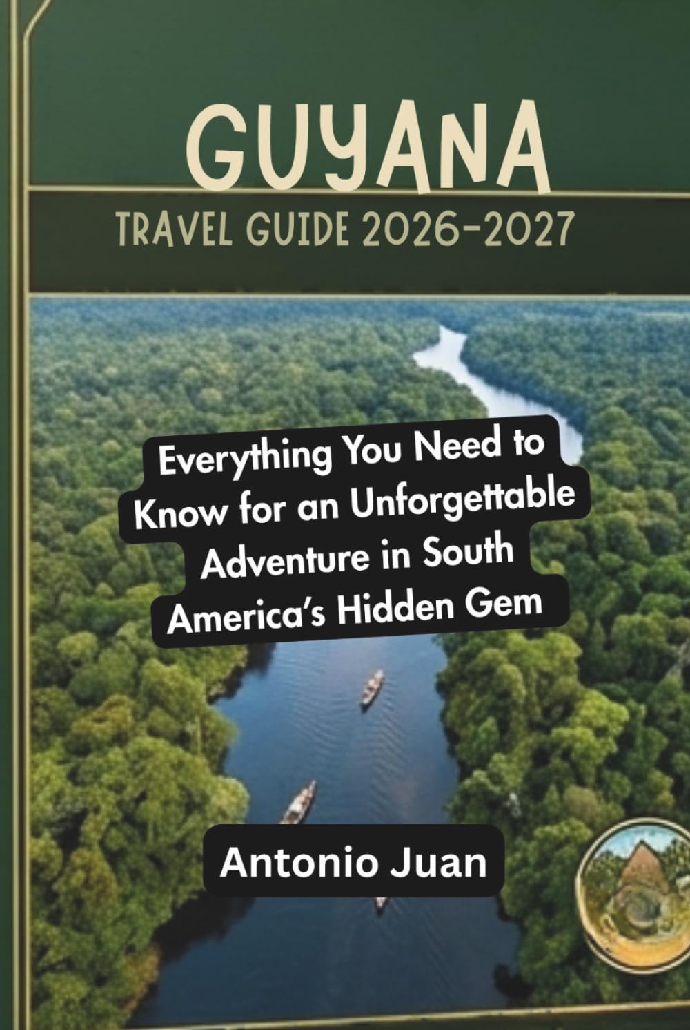GUYANA TRAVEL GUIDE 2026-2027: Everything You Need to Know for an Unforgettable Adventure in South America’s Hidden Gem