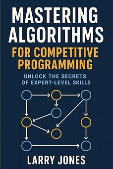 Mastering Algorithms for Competitive Programming Unlock the Secrets of Expert-Level Skills