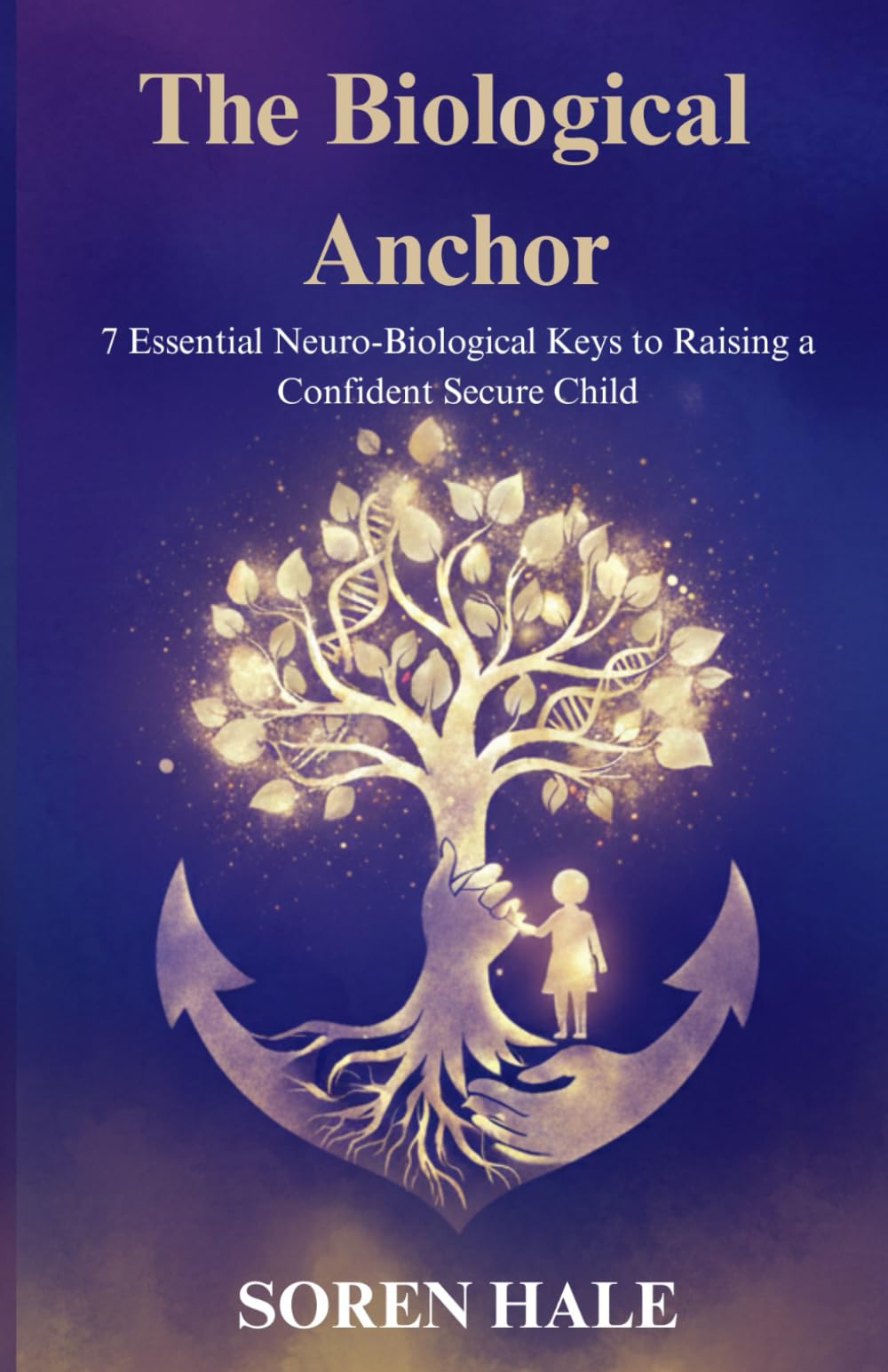 The Biological Anchor: 7 Essential Neuro-Biological Keys to Raising a Confident, Secure Child While Eliminating Parental Burnout, Deepening Lifelong ... Chaos of a Synthetic Digital World.