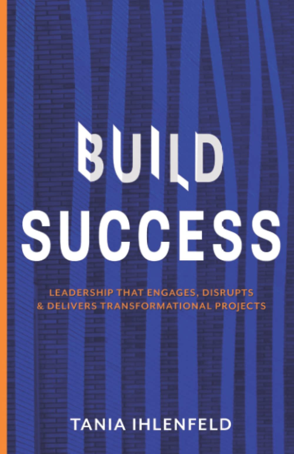 BUILD SUCCESS: Leadership that engages, disrupts & delivers transformational projects