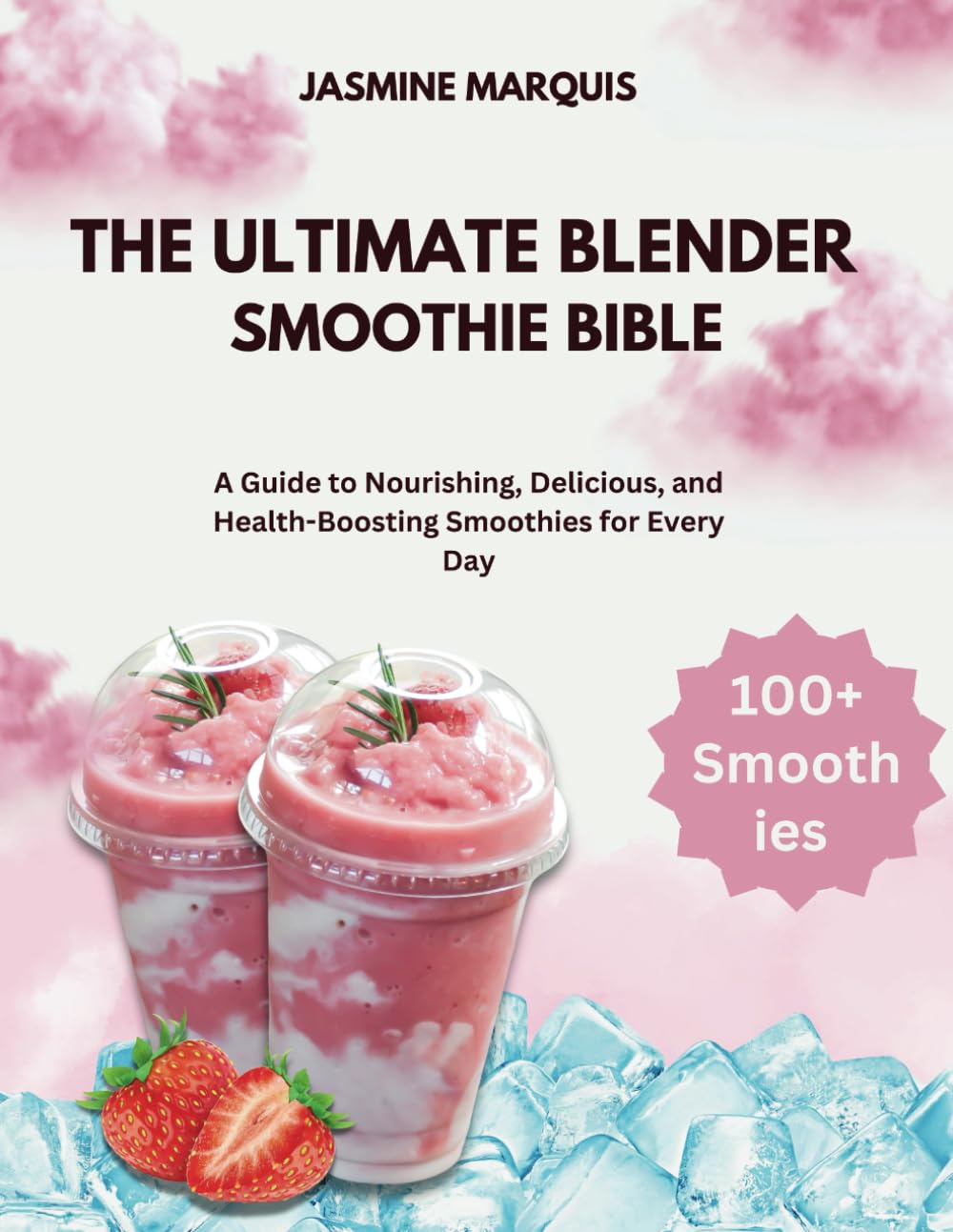 The Ultimate Blender Smoothie Bible: A Guide to Nourishing, Delicious, and Health-Boosting Smoothies for Every Day