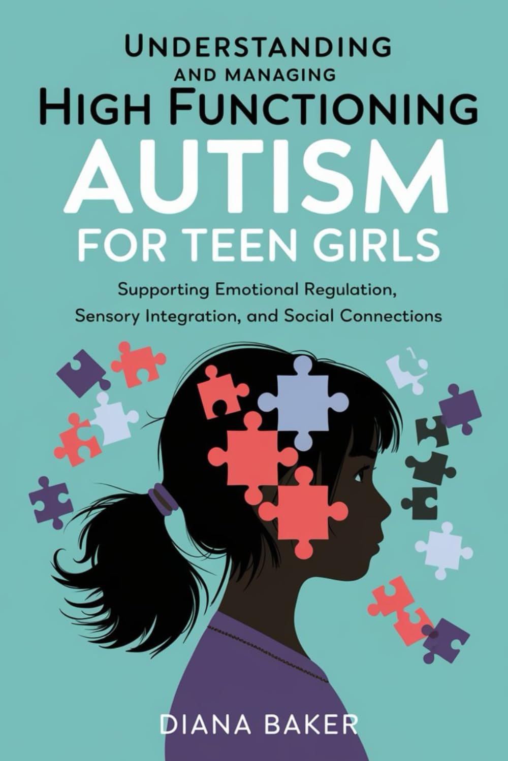 Understanding and Managing High Functioning Autism for Teen Girls: Supporting Emotional Regulation,Sensory Integration and social connections