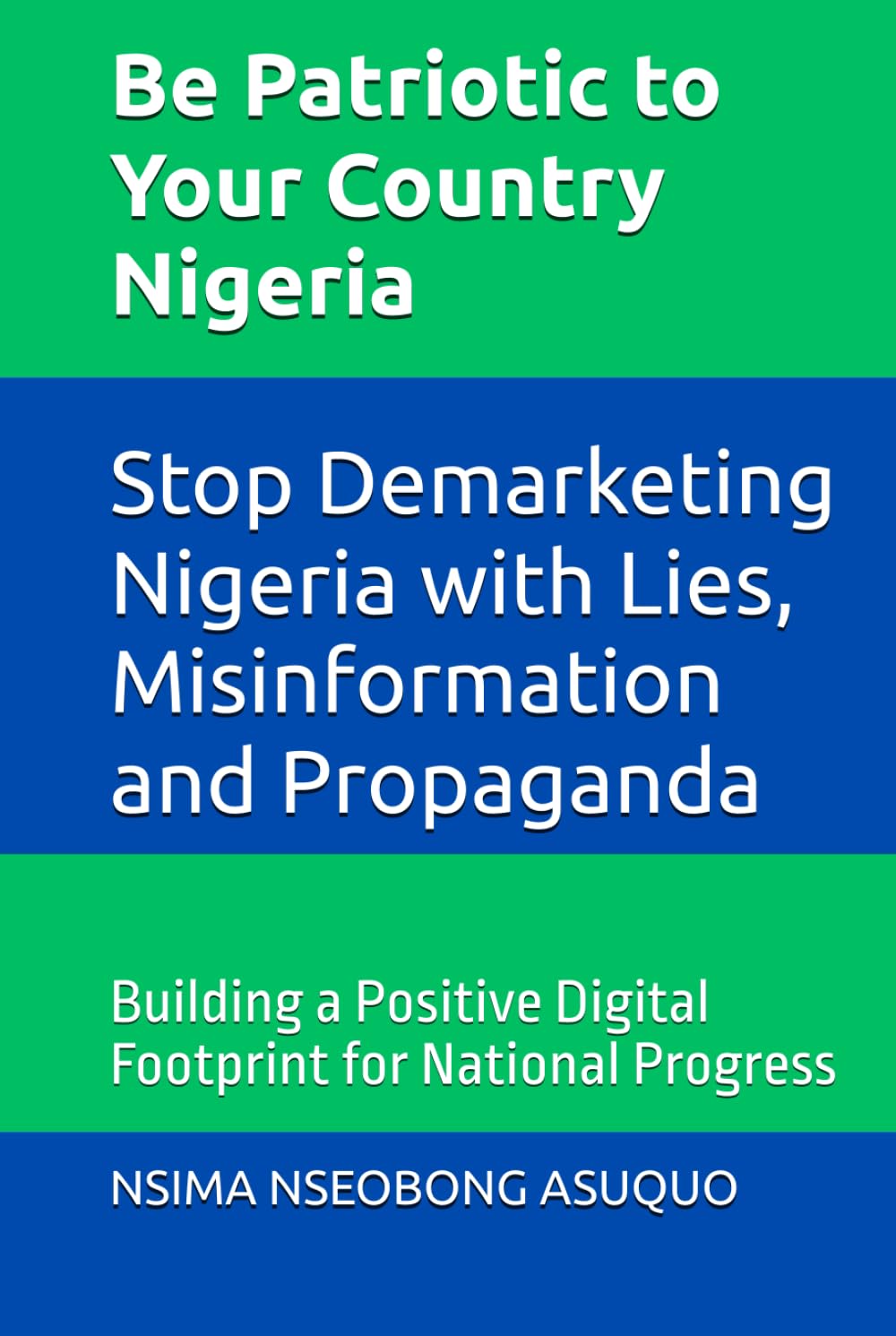 Be Patriotic to Your Country Nigeria: Stop Demarketing Nigeria with Lies, Misinformation and Propaganda: Building a Positive Digital Footprint for National Progress
