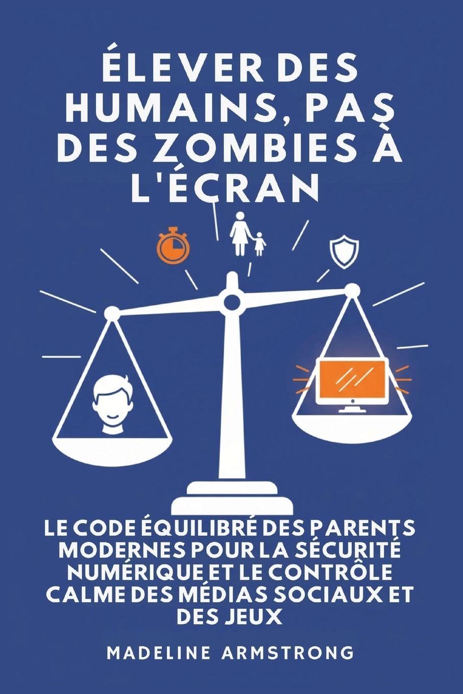 Élever Des Humains, Pas Des Zombies à l'Écran: Le Code Équilibré des Parents Modernes pour la Sécurité Numérique et le Contrôle Calme des Médias Sociaux et des Jeux