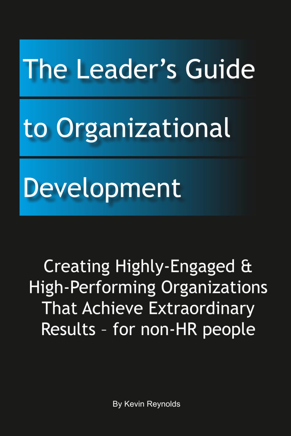 The Leader's Guide to Organizational Development: Creating Highly-Engaged & High-Performing Organizations That Achieve Extraordinary Results – for non-HR people
