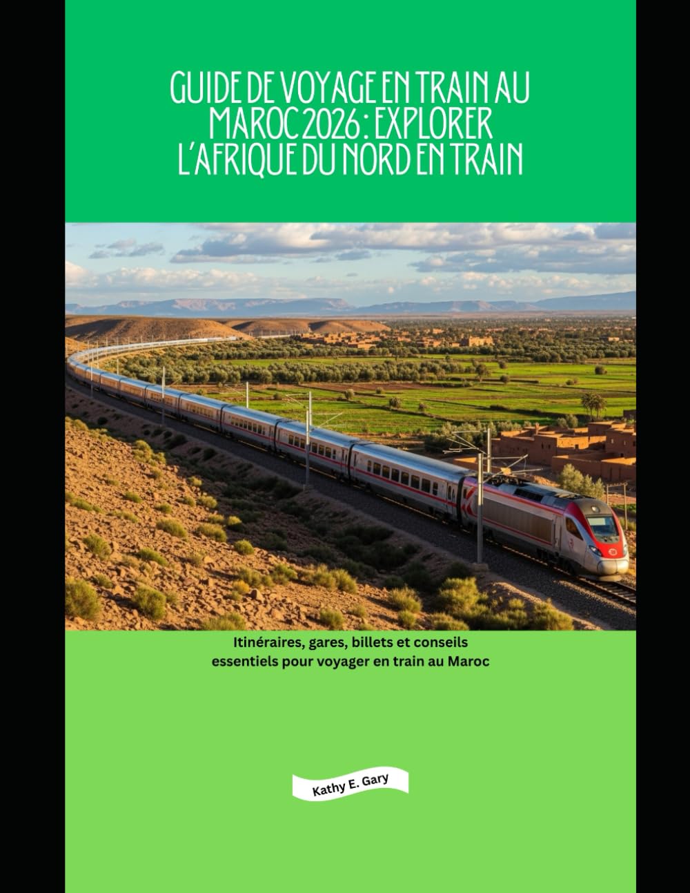 Guide de voyage en train au Maroc 2026 : Explorer l’Afrique du Nord en train: Itinéraires, gares, billets et conseils essentiels pour voyager en train au Maroc (Explore the World by Train in 2026)