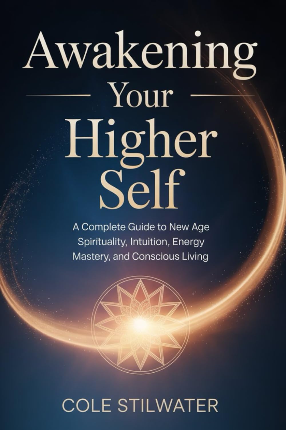 Awakening Your Higher Self: A Complete Guide to New Age Spirituality, Intuition, Energy Mastery, and Conscious Living