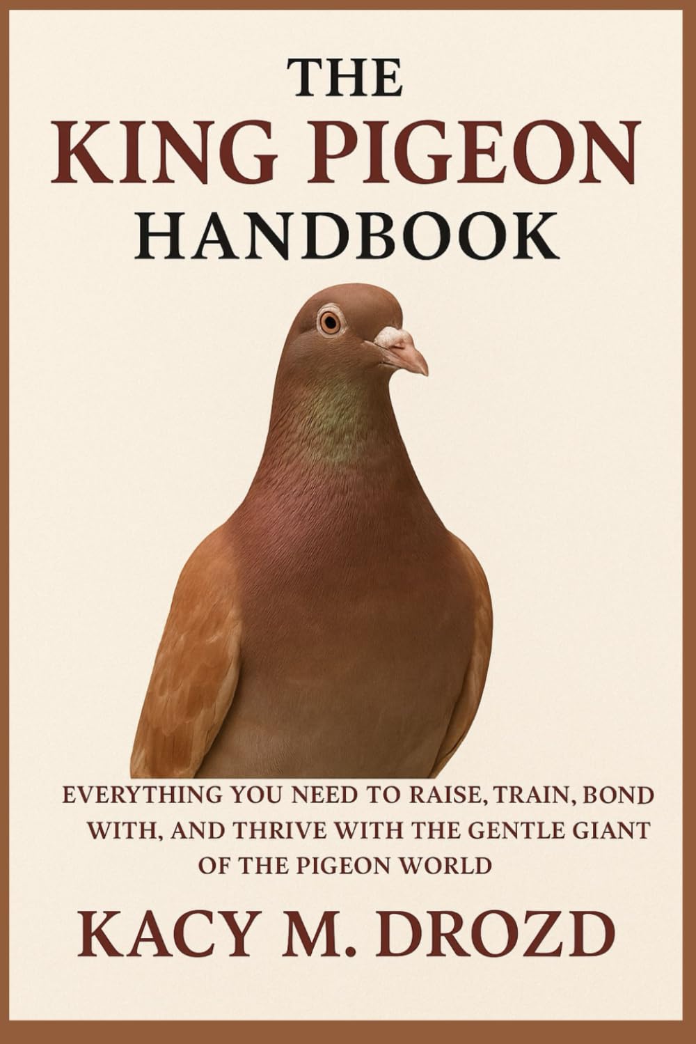 The King Pigeon Handbook: Everything You Need to Raise, Train, Bond With, and Thrive with the Gentle Giant of the Pigeon World