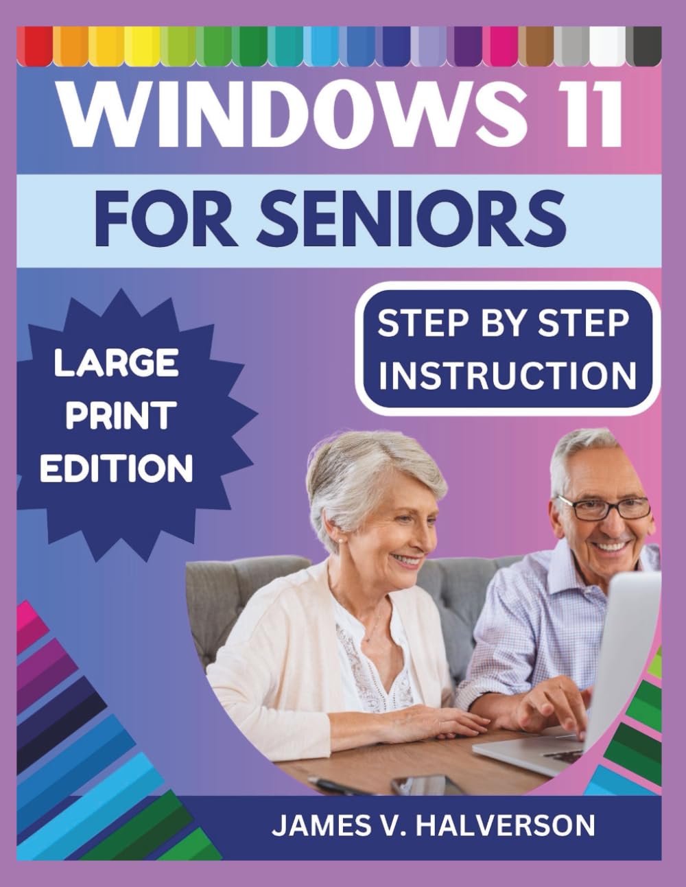 WINDOWS 11 FOR SENIORS: A Step-by-Step Visual Guide to Confidently Learn and Use Your PC with Ease
