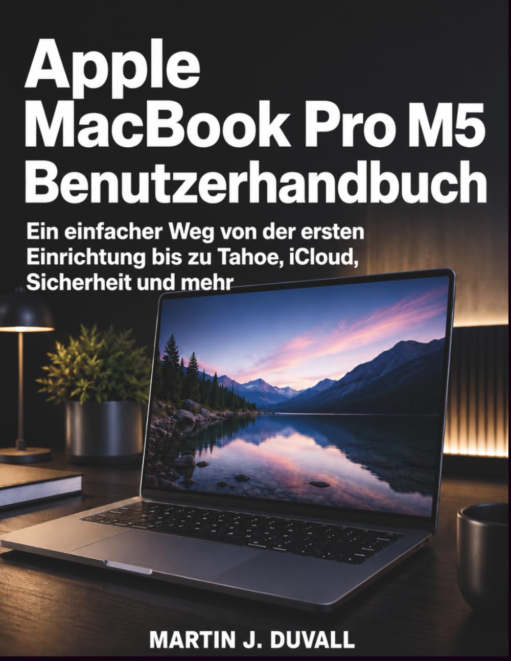Apple MacBook Pro M5 Benutzerhandbuch: Ein einfacher Weg von der ersten Einrichtung bis zu Tahoe, iCloud, Sicherheit und mehr