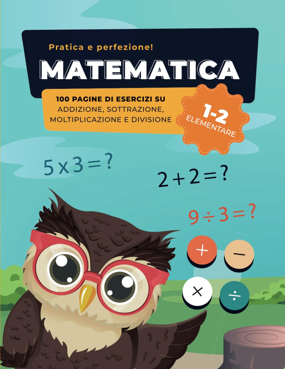 QUADERNO DI ESERCIZI DI MATEMATICA (1-2 Elementare): 100 Pagine di Addizioni, Sottrazioni, Moltiplicazioni e Divisioni