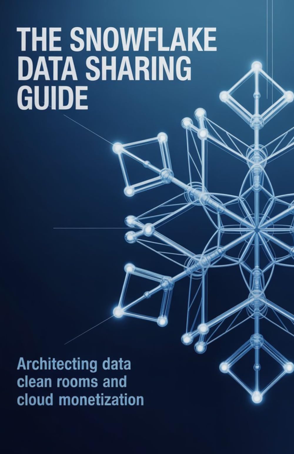 The Snowflake Data Sharing Guide: Architecting Data Clean Rooms and Cloud Monetization