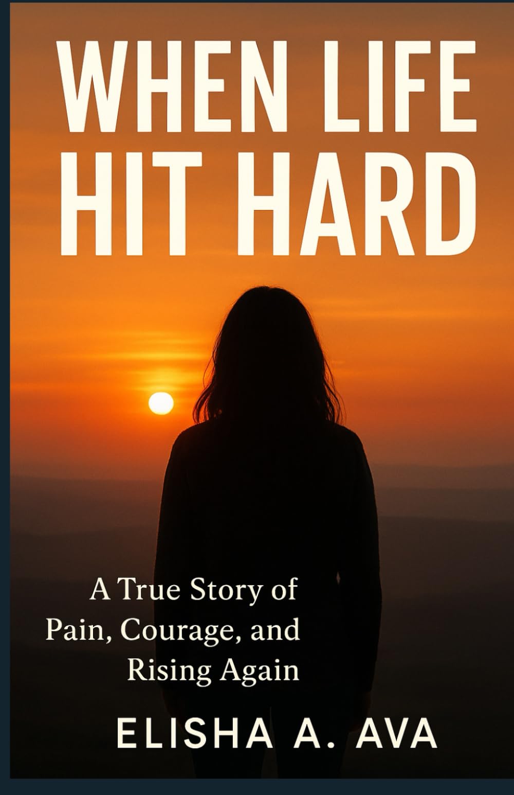 WHEN LIFE HIT HARD: A TRUE STORY OF PAIN, COURAGE, AND RISING AGAIN