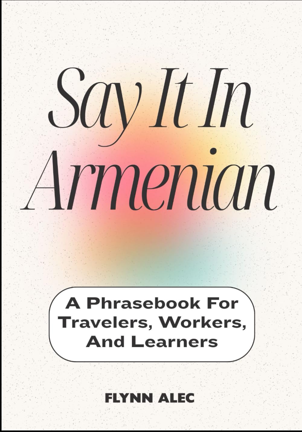 Say It In Armenian: A Phrasebook For Travelers, Workers, And Learners