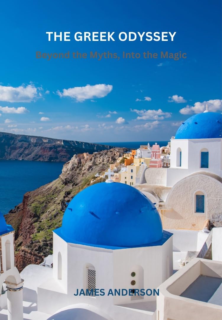 THE GREEK ODYSSEY: Beyond the myths, Into the magic: Mythical Shores & Mediterranean Bliss: Your Perfect Greek Adventure