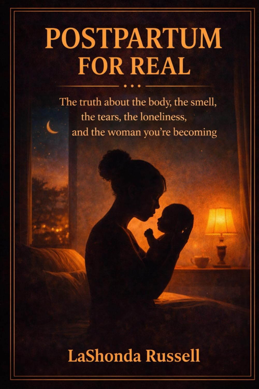 POSTPARTUM FOR REAL: The Truth About the Body, the Smell, the Tears, the Loneliness & the Woman You’re Becoming
