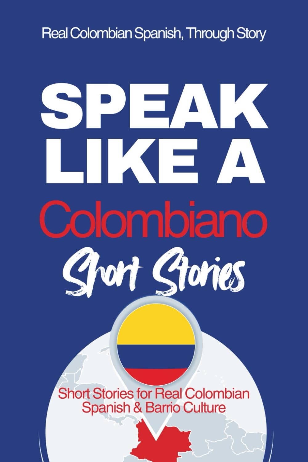 Speak Like a Colombiano: Barrio Voices: Short Stories Inspired by Real Colombian Life (Speak Like a Latino™ Method — Phase 2: HEAR)