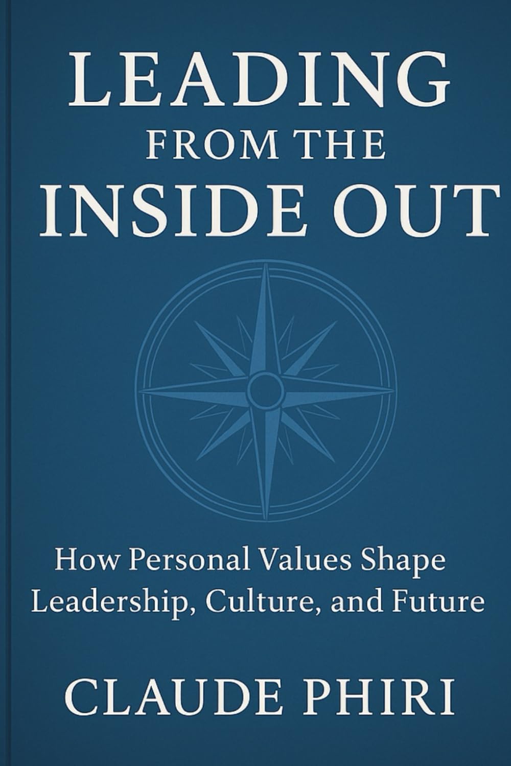 Leading From Inside Out: How Personal Values Shape Leadership, Culture, and Legacy