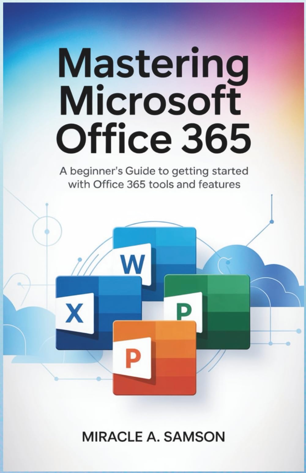 Mastering Microsoft Office 365: A Beginner’s Guide to Getting Started with Office 365 Tools and Features
