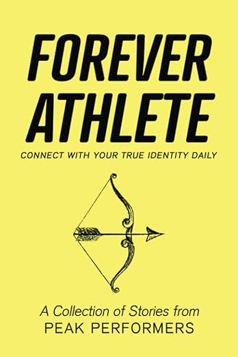 Forever Athlete: Connect with Your True Identity Daily: A Collection of Stories from Peak Performers